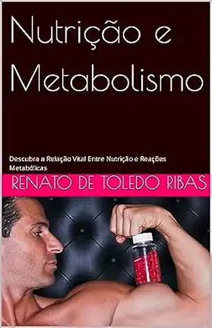 Nutrição e Metabolismo: Descubra a Relação Vital Entre Nutrição e Reações Metabólicas (Explorando o Universo Metabólico Livro 2) – Renato de Toledo Ribas