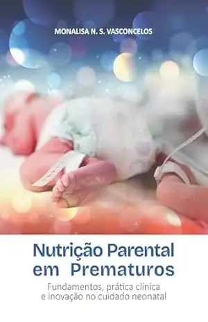 NUTRIÇÃO PARENTERAL EM PREMATUROS: Fundamentos, prática clínica e inovação no cuidado neonatal - Monalisa Nascimento Souza Vasconcelos NUTRIÇÃO PARENTERAL EM PREMATUROS: Fundamentos, prática clínica e inovação no cuidado neonatal - Monalisa Nascimento Souza Vasconcelos