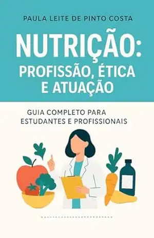 Nutrição: profissão, ética e atuação.: Guia completo para estudantes e profissionais. – Paula Leite de Pinto Costa