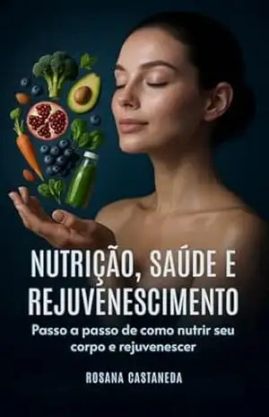 Nutrição, saúde e Rejuvenescimento: Passo a passo de como nutrir seu corpo e rejuvenescer - Rosana  Castaneda