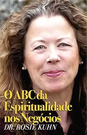 O ABC da Espiritualidade nos Negócios – Dr. Rosie Kuhn