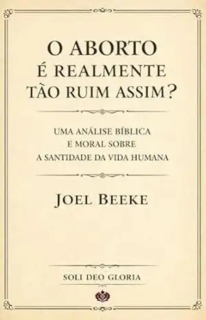 O aborto é realmente tão ruim assim? – Joel Beeke