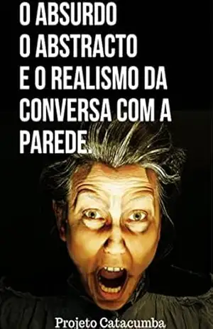 O absurdo, o abstrato e o realismo da conversa com a parede. – Projeto Catacumba
