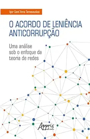 O Acordo de Leniência Anticorrupção: Uma Análise sob o Enfoque da Teoria de Redes – Igor Sant’Anna Tamasauskas O Acordo de Leniência Anticorrupção: Uma Análise sob o Enfoque da Teoria de Redes – Igor Sant’Anna Tamasauskas
