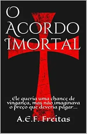O acordo imortal: Ele queria uma chance de vingança, mas não imaginava o preço que deveria pagar… – A.E.F. Freitas O acordo imortal: Ele queria uma chance de vingança, mas não imaginava o preço que deveria pagar… – A.E.F. Freitas