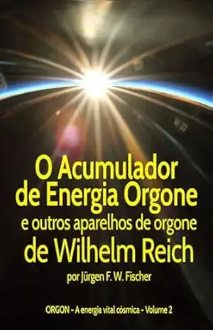 O Acumulador de Energia Orgone e outros aparelhos de orgone de Wilhelm Reich: ORGON A energia vital cósmica Volume 2 (Orgon Energia vital cósmica) – Jürgen F. W. Fischer