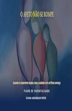 O Afeto Não Se Rompe: Plano de Parentalidade: quando o casamento acaba, mas o cuidado com os filhos começa – Tatiana Fortes
