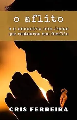 O Aflito: e o encontro com Jesus que restaurou sua família (Encontros com Jesus Livro 2) – Cris Ferreira O Aflito: e o encontro com Jesus que restaurou sua família (Encontros com Jesus Livro 2) – Cris Ferreira