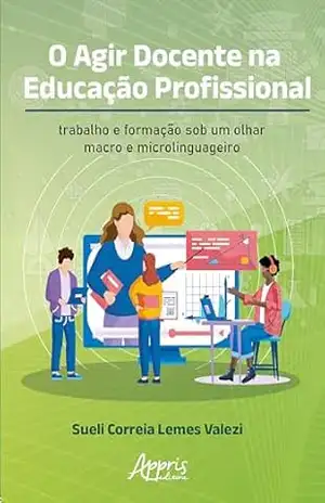 O Agir Docente na Educação Profissional: Trabalho e Formação Sob um Olhar Macro e Microlinguageiro – Sueli Correia Lemes Valezi