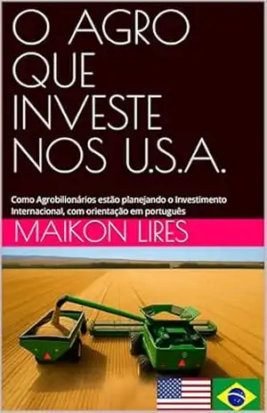 O AGRO QUE INVESTE NOS U.S.A.: Como Agrobilionários estão planejando o Investimento Internacional, com orientação em português – Maikon  Lires