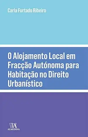 O Alojamento Local em Fracção Autónoma para Habitação no Direito Urbanístico – Carla Furtado Ribeiro
