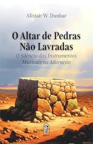 O Altar de Pedras Não Lavradas: O Silêncio dos Instrumentos Musicais na Adoração – Alistair Dunbar O Altar de Pedras Não Lavradas: O Silêncio dos Instrumentos Musicais na Adoração – Alistair Dunbar