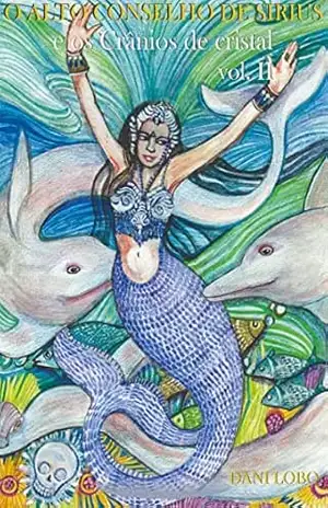 O alto conselho de Sirius e os cranios de cristal (Memórias de uma sacerdotisa do mar Livro 4) – Dani Lobo