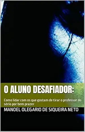 Capa do livro O Aluno Desafiador:: Como lidar com os que gostam de tirar o professor do sério por bel prazer - Manoel Olegario de Siqueira Neto