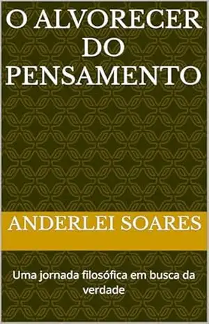 Capa do livro O ALVORECER DO PENSAMENTO: Uma jornada filosófica em busca da verdade - Anderlei Soares