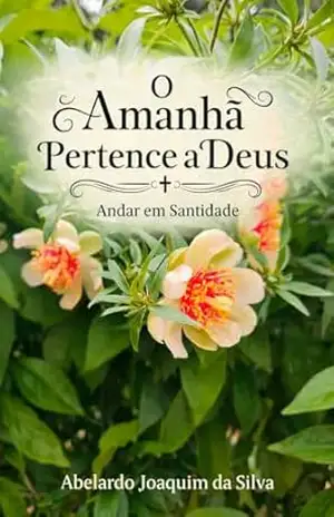 O Amanhã Pertence a Deus: ANDAR EM SANTIDADE – ABELARDO JOAQUIM DA SILVA O Amanhã Pertence a Deus: ANDAR EM SANTIDADE – ABELARDO JOAQUIM DA SILVA