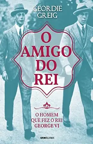 O amigo do rei (Coleção Globo Livros História) – Geordie Greig