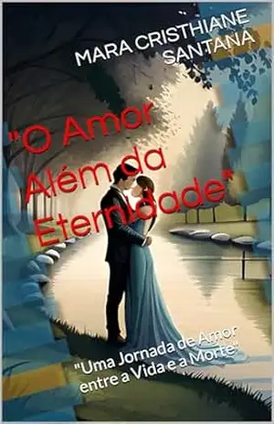 ''O Amor Além da Eternidade'': ''Uma Jornada de Amor entre a Vida e a Morte'' - MARA CRISTHIANE  SANTANA