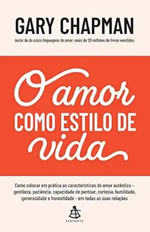 O amor como estilo de vida: Como colocar em prática as características do amor autêntico – gentileza, paciência, capacidade de perdoar, cortesia, humildade, … e honestidade – em todas as suas relações – Gary Chapman