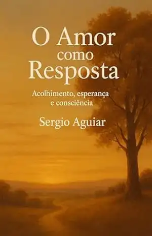 Capa do livro O Amor como Resposta: Acolhimento, Esperança e Consciência (Coleção: Uma Travessia para Permanecer Humano) - Sergio Aguiar