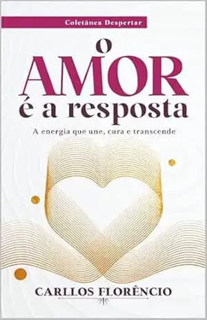 Capa do livro O amor é a resposta: A energia que une, cura e transcende (Coletânea Despertar Livro 1) - Carllos Florêncio