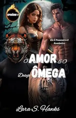 O AMOR E O DESEJO ÔMEGA Episódio 1: Romance Ômega Afa MxM LGBTQ Gay Erótico Alfa Metamorfo Tigre (As Crônicas do Destino Ômega) – Lara S.  Hawks