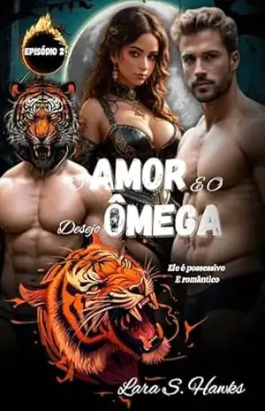 O AMOR E O DESEJO ÔMEGA Episódio 2: Romance Ômega Afa MxM LGBTQ Gay Erótico Alfa Metamorfo Tigre (As Crônicas do Destino Ômega) – Lara S.  Hawks