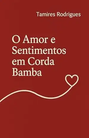 O Amor e Sentimentos em Corda Bamba. - Tamires  Rodrigues