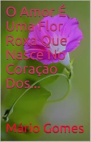 Capa do livro O Amor É Uma Flor Roxa Que Nasce No Coração Dos... - Mário Gomes