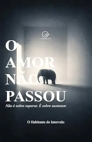O Amor Não Passou: Não é sobre superar. É sobre sustentar – O Habitante do Intervalo O Amor Não Passou: Não é sobre superar. É sobre sustentar – O Habitante do Intervalo