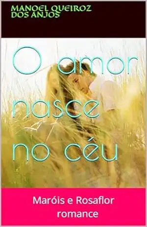 O amor nasce no céu: Maróis e Rosaflor – manoel queiroz dos anjos O amor nasce no céu: Maróis e Rosaflor – manoel queiroz dos anjos
