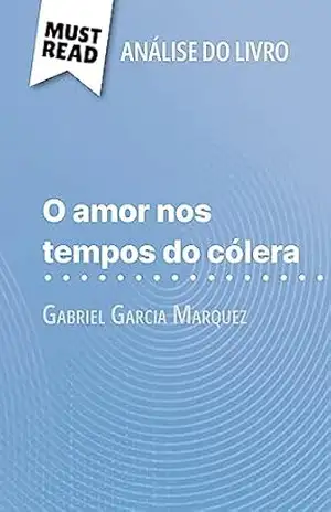 O amor nos tempos do cólera de Gabriel Garcia Marquez (Análise do livro): Análise completa e resumo pormenorizado do trabalho – Natalia Torres Behar