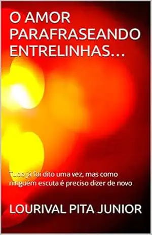 O AMOR PARAFRASEANDO ENTRELINHAS…: Tudo já foi dito uma vez, mas como ninguém escuta é preciso dizer de novo – LOURIVAL  PITA JUNIOR