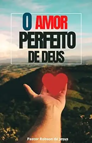 O Amor Perfeito de Deus – Robson de Jesus O Amor Perfeito de Deus – Robson de Jesus
