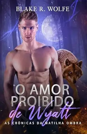 O Amor Proibido de Wyatt: Romance gay de lobisomem com companheiros proibidos (As Crônicas da Matilha Ombra Livro 2) – Blake R. Wolfe