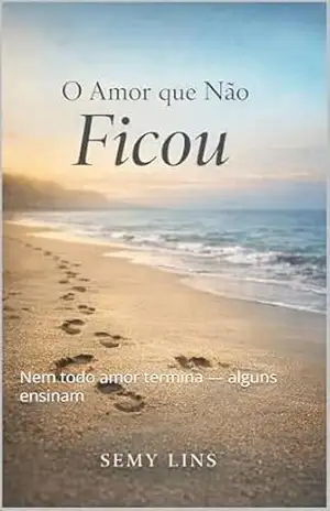 Capa do livro O AMOR QUE NÃO FICOU: Nem todo amor termina — alguns ensinam - Semy Lins de Araújo