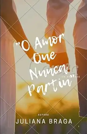 O Amor Que Nunca Partiu: Eles seguiram caminhos diferentes, mas nunca deixaram de se amar. – JULIANA  BRAGA