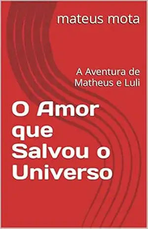 O Amor que Salvou o Universo: A Aventura de Matheus e Luli (SAGA Livro 1) – mateus mota