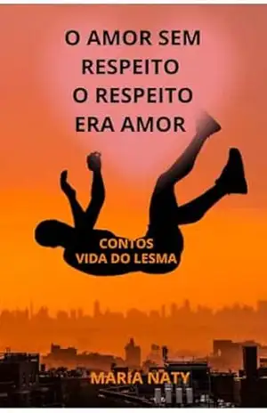 O AMOR SEM RESPEITO O RESPEITO ERA AMOR NARRAÇÃO: A FALTA DE AMOR PROPRIO. – MARIA NATY DE OLIVEIR