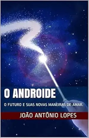 O ANDROIDE: O FUTURO E SUAS NOVAS MANEIRAS DE AMAR. – MR.JOÃO ANTÔNIO LOPES