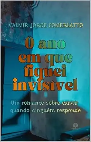 O ANO EM QUE FIQUEI INVISÍVEL: Um romance sobre existir quando ninguém responde – Valmir Jorge Comerlatto