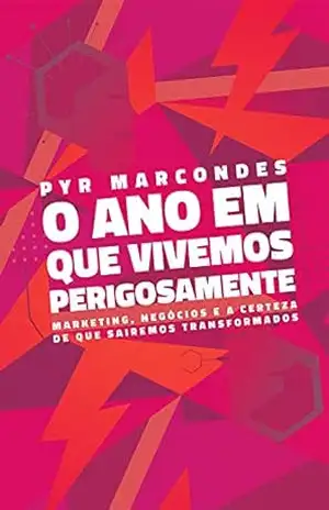 O ano em que vivemos perigosamente: Marketing, negócios e a certeza de que sairemos transformados – Pyr Marcondes O ano em que vivemos perigosamente: Marketing, negócios e a certeza de que sairemos transformados – Pyr Marcondes