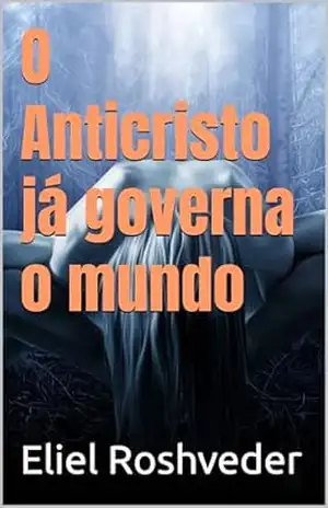 O Anticristo já governa o mundo (INSTRUÇÃO PARA O APOCALIPSE QUE SE APROXIMA Livro 96) – Eliel Roshveder