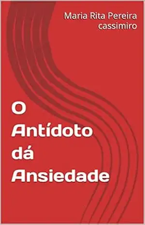 O Antídoto dá Ansiedade – Maria Rita Pereira cassimiro O Antídoto dá Ansiedade – Maria Rita Pereira cassimiro