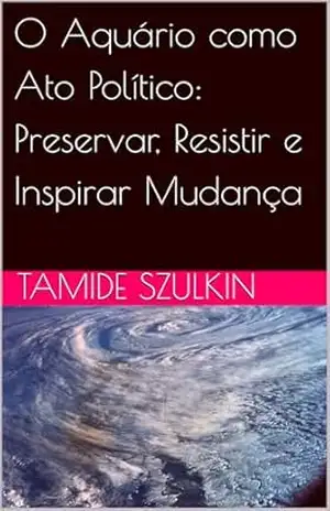O Aquário como Ato Político: Preservar, Resistir e Inspirar Mudança – Tamide Szulkin