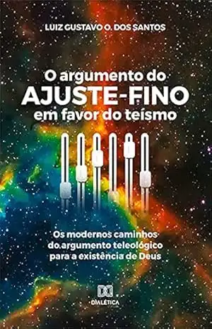 O argumento do ajuste–fino em favor do teísmo: os modernos caminhos do argumento teleológico para a existência de Deus – Luiz Gustavo O. dos Santos O argumento do ajuste–fino em favor do teísmo: os modernos caminhos do argumento teleológico para a existência de Deus – Luiz Gustavo O. dos Santos