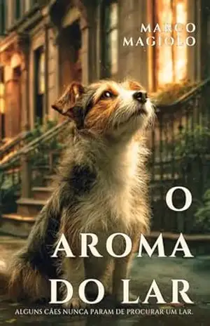 O Aroma do Lar: Uma comovente história canina sobre lealdade, resgate e a busca por uma família. – Marco Magiolo