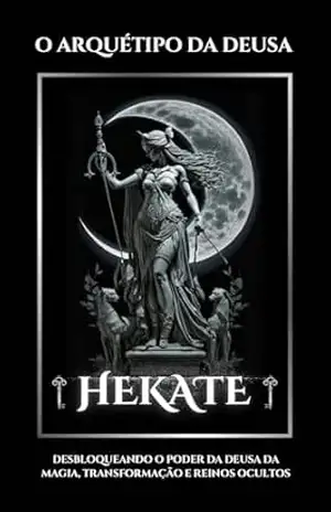 O Arquétipo da Deusa Hékate: Desbloqueando o Poder da Deusa da Magia, Transformação e Reinos Ocultos - Bela Nyx