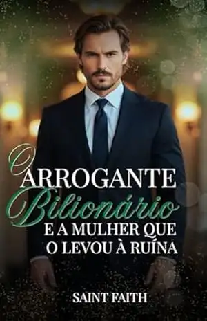 O Arrogante Bilionário e a Mulher que o Levou à Ruína – Saint Faith O Arrogante Bilionário e a Mulher que o Levou à Ruína – Saint Faith