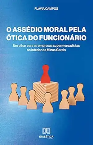 O Assédio moral pela ótica do funcionário: um olhar para as empresas supermercadistas no interior de Minas Gerais – Flávia Campos